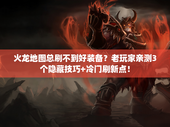 火龙地图总刷不到好装备？老玩家亲测3个隐藏技巧+冷门刷新点！
