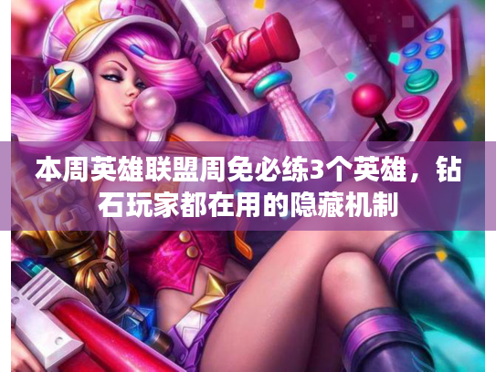 本周英雄联盟周免必练3个英雄，钻石玩家都在用的隐藏机制