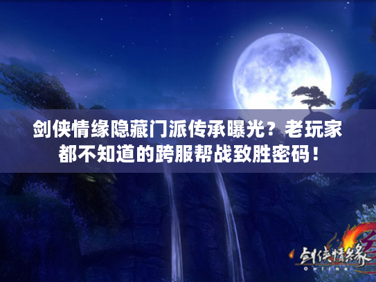 剑侠情缘隐藏门派传承曝光？老玩家都不知道的跨服帮战致胜密码！