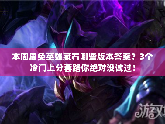 本周周免英雄藏着哪些版本答案？3个冷门上分套路你绝对没试过！