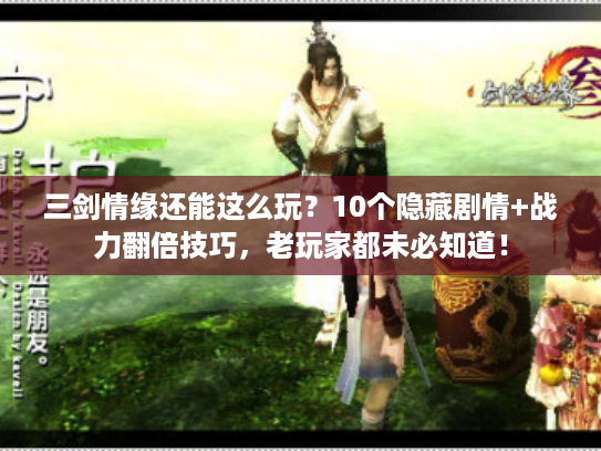 三剑情缘还能这么玩？10个隐藏剧情+战力翻倍技巧，老玩家都未必知道！