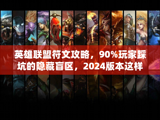 英雄联盟符文攻略，90%玩家踩坑的隐藏盲区，2024版本这样点才精准！