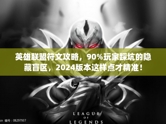 英雄联盟符文攻略，90%玩家踩坑的隐藏盲区，2024版本这样点才精准！