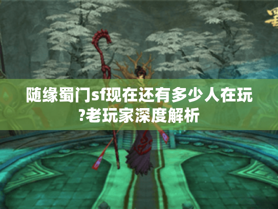 随缘蜀门sf现在还有多少人在玩?老玩家深度解析