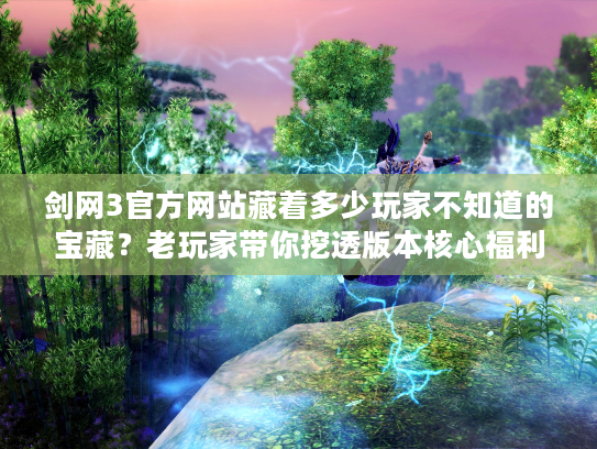 剑网3官方网站藏着多少玩家不知道的宝藏？老玩家带你挖透版本核心福利