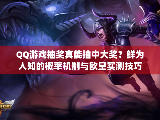 QQ游戏抽奖真能抽中大奖？鲜为人知的概率机制与欧皇实测技巧