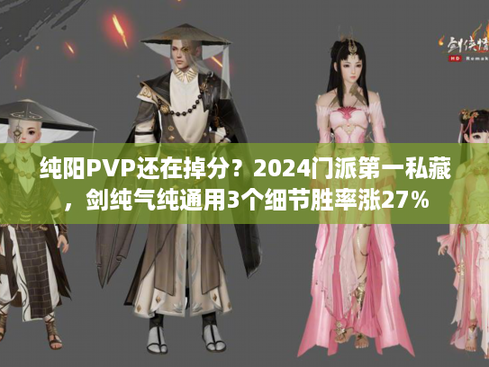 纯阳PVP还在掉分？2024门派第一私藏，剑纯气纯通用3个细节胜率涨27%