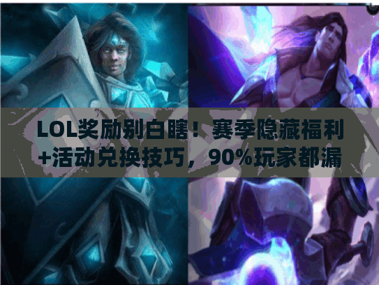 LOL奖励别白瞎！赛季隐藏福利+活动兑换技巧，90%玩家都漏领了？