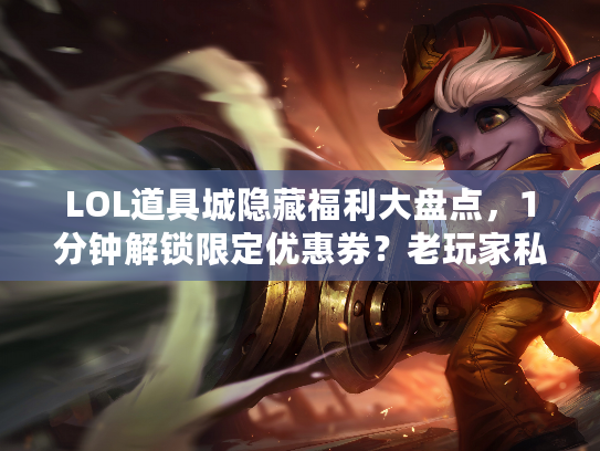LOL道具城隐藏福利大盘点，1分钟解锁限定优惠券？老玩家私藏技巧曝光！