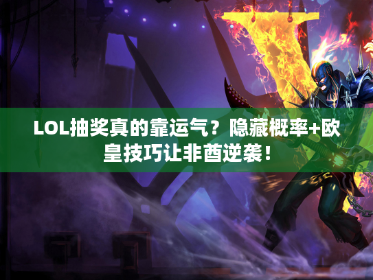 LOL抽奖真的靠运气？隐藏概率+欧皇技巧让非酋逆袭！