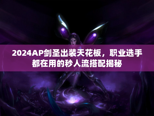 2024AP剑圣出装天花板，职业选手都在用的秒人流搭配揭秘