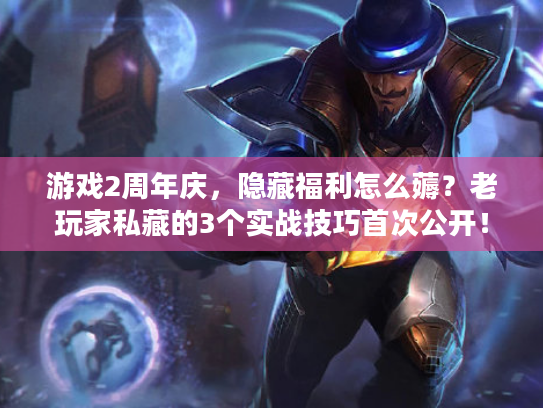 游戏2周年庆，隐藏福利怎么薅？老玩家私藏的3个实战技巧首次公开！