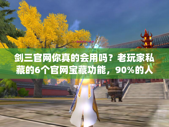 剑三官网你真的会用吗？老玩家私藏的6个官网宝藏功能，90%的人都不知道！