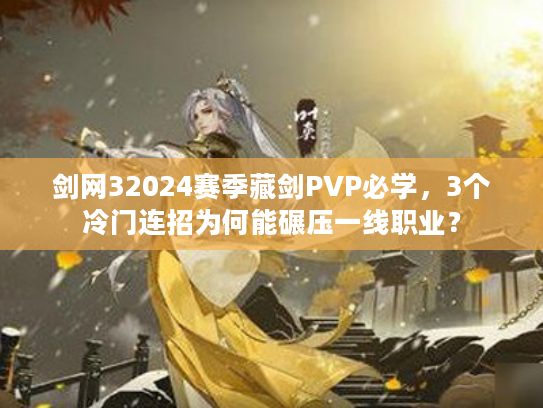 剑网32024赛季藏剑PVP必学，3个冷门连招为何能碾压一线职业？