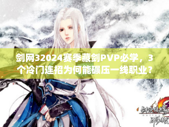 剑网32024赛季藏剑PVP必学，3个冷门连招为何能碾压一线职业？