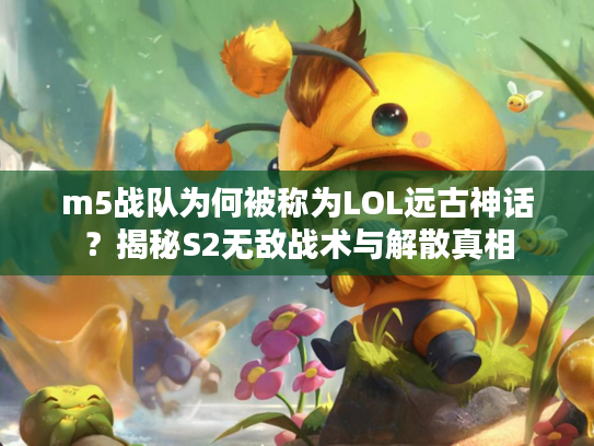 m5战队为何被称为LOL远古神话？揭秘S2无敌战术与解散真相