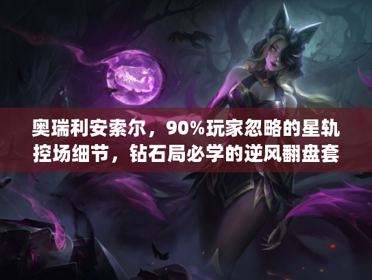 奥瑞利安索尔，90%玩家忽略的星轨控场细节，钻石局必学的逆风翻盘套路？