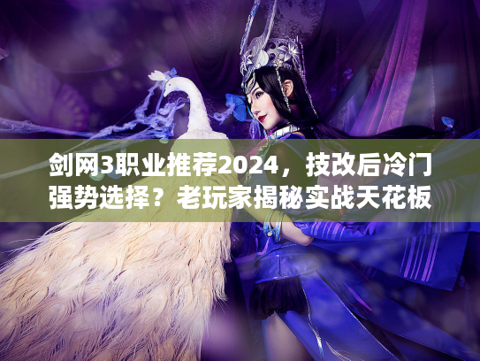 剑网3职业推荐2024，技改后冷门强势选择？老玩家揭秘实战天花板！