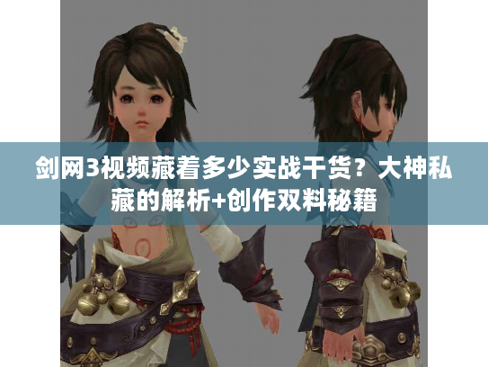 剑网3视频藏着多少实战干货？大神私藏的解析+创作双料秘籍