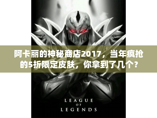 阿卡丽的神秘商店2017，当年疯抢的5折限定皮肤，你拿到了几个？