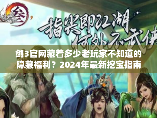 剑3官网藏着多少老玩家不知道的隐藏福利？2024年最新挖宝指南来了！