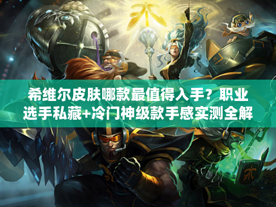 希维尔皮肤哪款最值得入手？职业选手私藏+冷门神级款手感实测全解析