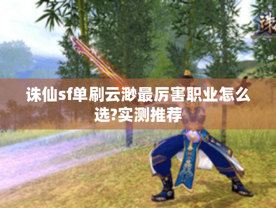诛仙sf单刷云渺最厉害职业怎么选?实测推荐