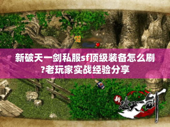 新破天一剑私服sf顶级装备怎么刷?老玩家实战经验分享