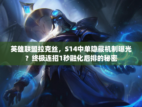 英雄联盟拉克丝，S14中单隐藏机制曝光？终极连招1秒融化后排的秘密