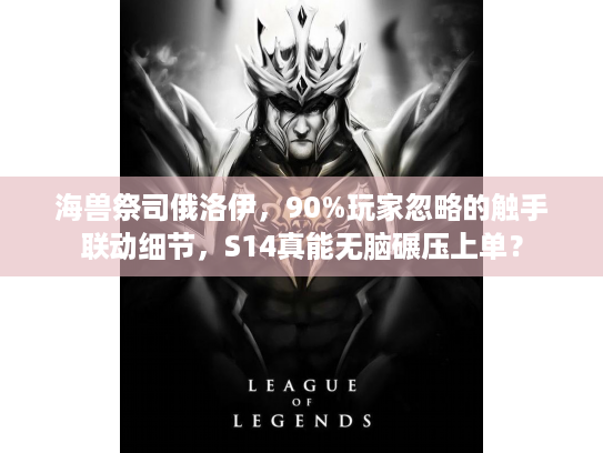 海兽祭司俄洛伊，90%玩家忽略的触手联动细节，S14真能无脑碾压上单？