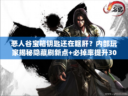恶人谷宝箱钥匙还在瞎肝？内部玩家揭秘隐藏刷新点+必掉率提升30%的实战技巧