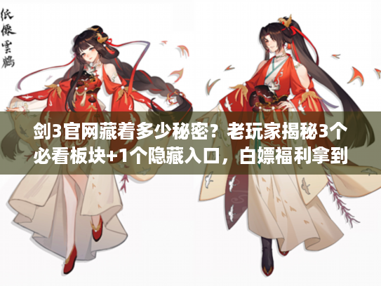 剑3官网藏着多少秘密？老玩家揭秘3个必看板块+1个隐藏入口，白嫖福利拿到手软