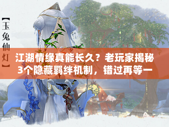 江湖情缘真能长久？老玩家揭秘3个隐藏羁绊机制，错过再等一年！