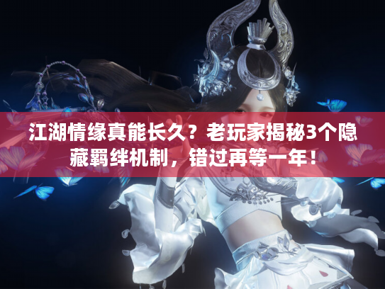 江湖情缘真能长久？老玩家揭秘3个隐藏羁绊机制，错过再等一年！