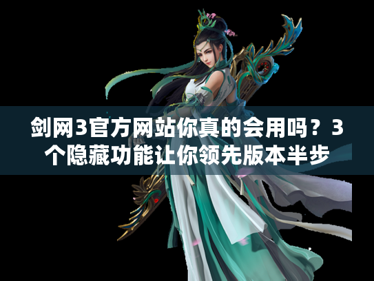 剑网3官方网站你真的会用吗？3个隐藏功能让你领先版本半步