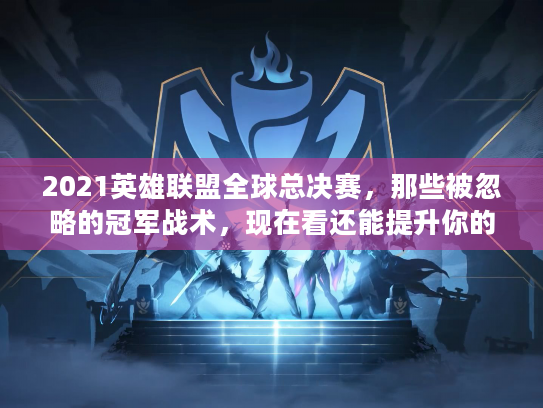 2021英雄联盟全球总决赛，那些被忽略的冠军战术，现在看还能提升你的Rank？