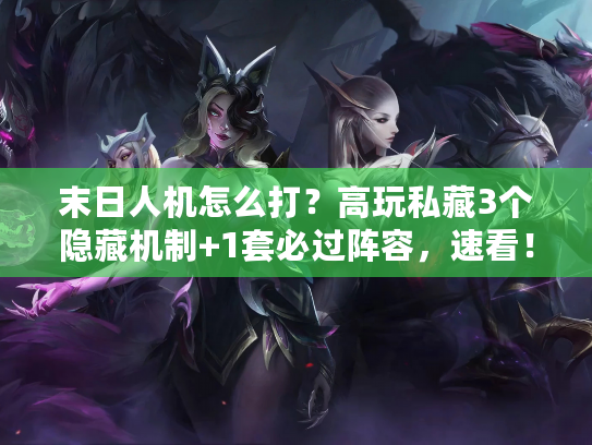 末日人机怎么打？高玩私藏3个隐藏机制+1套必过阵容，速看！