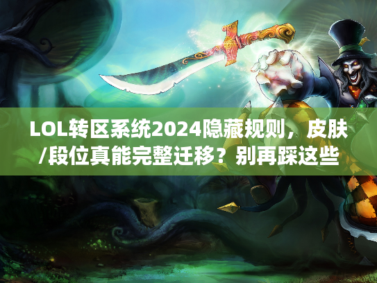 LOL转区系统2024隐藏规则，皮肤/段位真能完整迁移？别再踩这些坑！