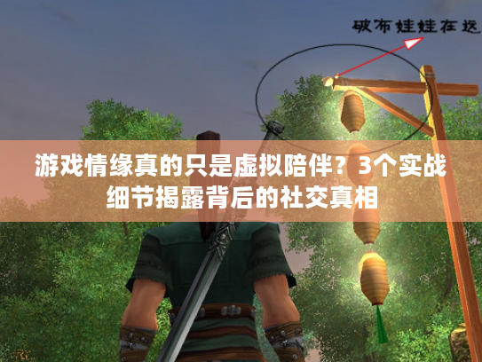 游戏情缘真的只是虚拟陪伴？3个实战细节揭露背后的社交真相