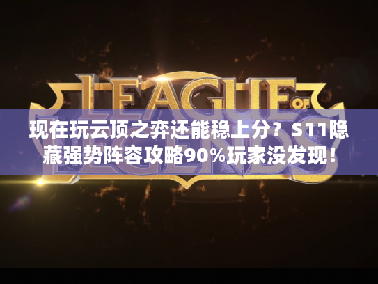 现在玩云顶之弈还能稳上分？S11隐藏强势阵容攻略90%玩家没发现！