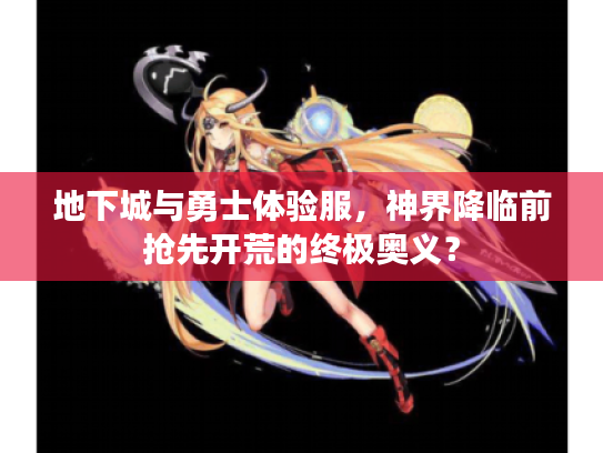 地下城与勇士体验服，神界降临前抢先开荒的终极奥义？