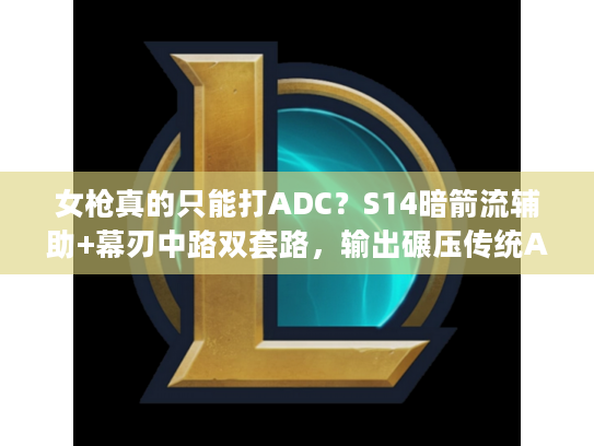 女枪真的只能打ADC？S14暗箭流辅助+幕刃中路双套路，输出碾压传统ADC！
