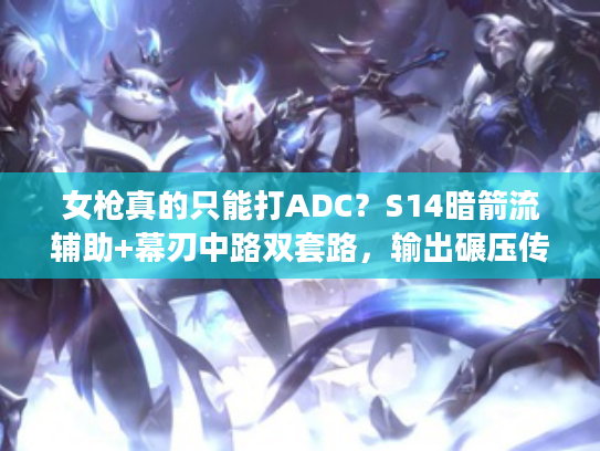 女枪真的只能打ADC？S14暗箭流辅助+幕刃中路双套路，输出碾压传统ADC！