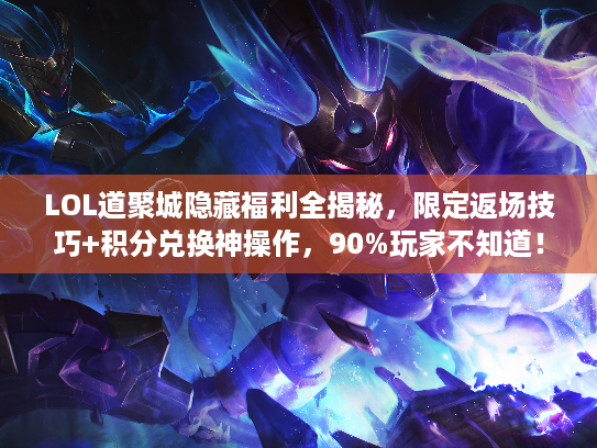 LOL道聚城隐藏福利全揭秘，限定返场技巧+积分兑换神操作，90%玩家不知道！