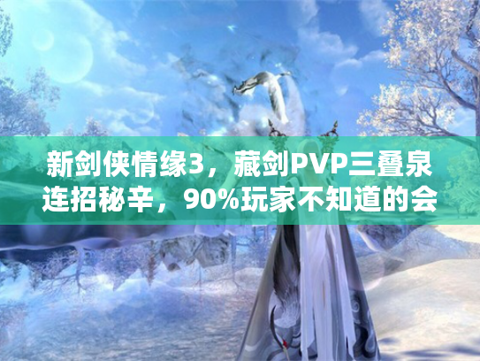 新剑侠情缘3，藏剑PVP三叠泉连招秘辛，90%玩家不知道的会心阈值技巧？