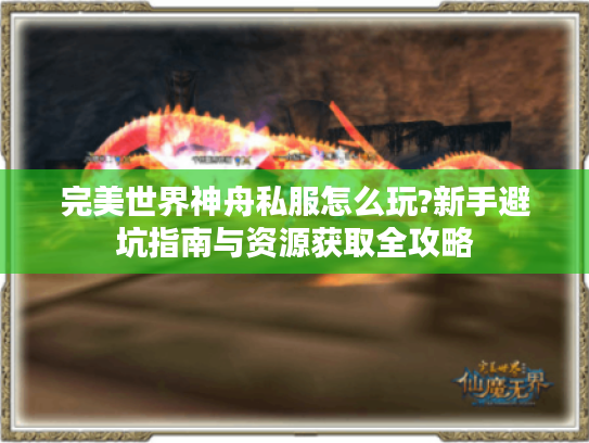 完美世界神舟私服怎么玩?新手避坑指南与资源获取全攻略