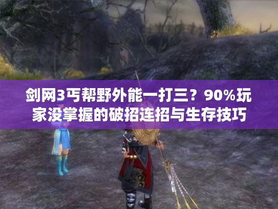 剑网3丐帮野外能一打三？90%玩家没掌握的破招连招与生存技巧