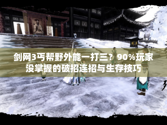 剑网3丐帮野外能一打三？90%玩家没掌握的破招连招与生存技巧