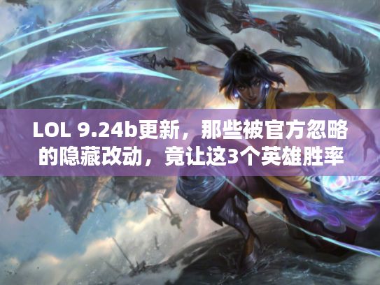 LOL 9.24b更新，那些被官方忽略的隐藏改动，竟让这3个英雄胜率暴涨？