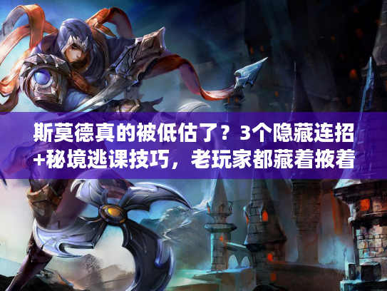 斯莫德真的被低估了？3个隐藏连招+秘境逃课技巧，老玩家都藏着掖着！